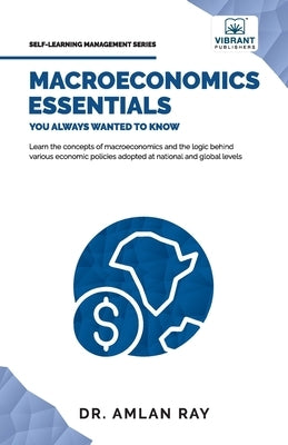 Macroeconomics Essentials You Always Wanted to Know: A Beginner's Guide to Economic Concepts, National Income, Business Cycles, GDP, Policies & Market by Ray, Amlan