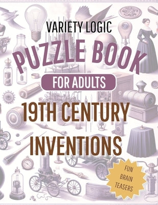 Variety Logic Puzzle Book For Adults 19th Century Inventions ( fun brain teasers ): Sudoku, Nurikabe, Kakuro, Mine Finder by Anlauf, Lars