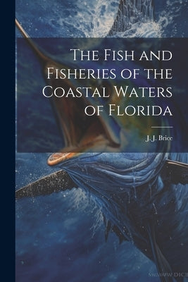 The Fish and Fisheries of the Coastal Waters of Florida by Brice, J. J.
