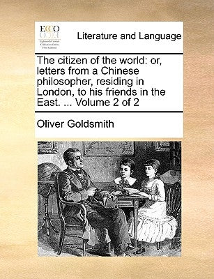 The Citizen of the World: Or, Letters from a Chinese Philosopher, Residing in London, to His Friends in the East. ... Volume 2 of 2 by Goldsmith, Oliver