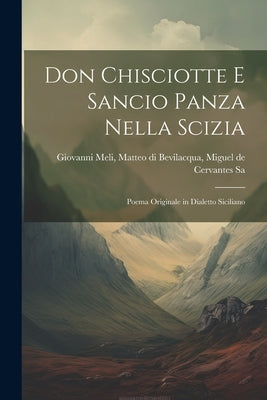 Don Chisciotte e Sancio Panza Nella Scizia: Poema Originale in Dialetto Siciliano by Meli, Matteo Di Bevilacqua Miguel de