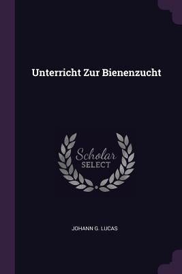 Unterricht Zur Bienenzucht by Lucas, Johann G.