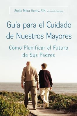Guia Para El Cuidado de Nuestros Mayores: Cómo Planificar El Futuro de Sus Padres by Henry, Stella