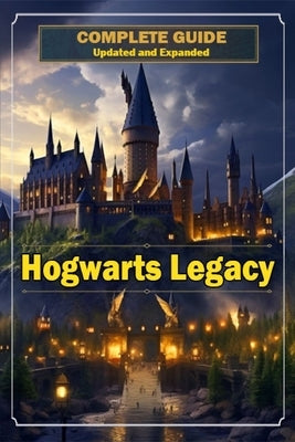 Hogwarts Legacy Complete Guide 2023 [ Updated and Expanded ] by John Skinner