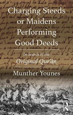 Charging Steeds or Maidens Performing Good Deeds: In Search of the Original Qur'an by Younes, Munther