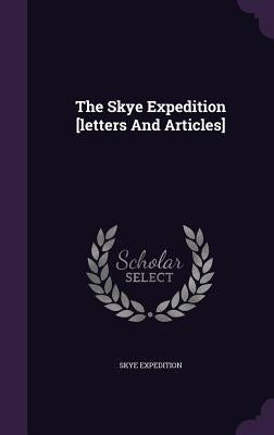 The Skye Expedition [letters And Articles] by Expedition, Skye