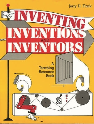 Inventing, Inventions, and Inventors: A Teaching Resource Book by Flack, Jerry