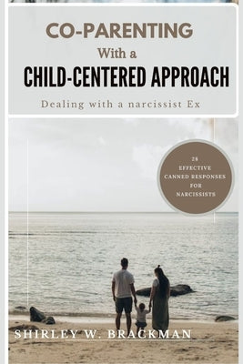 Co-Parenting with a Child-Centered Approach: Dealing with a Narcissist Ex by Brackman, Shirley W.