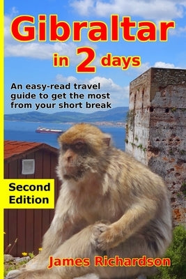 Gibraltar in 2 Days: An easy-read travel guide to get the most from your short break by Richardson, James