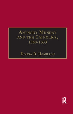 Anthony Munday and the Catholics, 1560-1633 by Hamilton, Donna B.