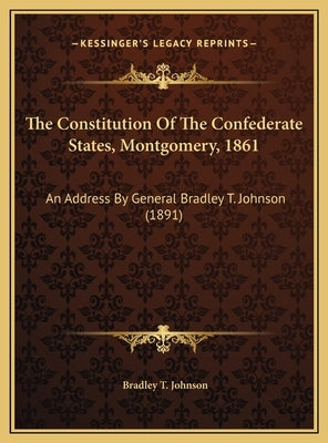 The Constitution Of The Confederate States, Montgomery, 1861: An Address By General Bradley T. Johnson (1891) by Johnson, Bradley T.