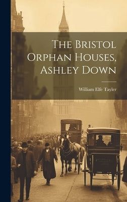 The Bristol Orphan Houses, Ashley Down by Tayler, William Elfe