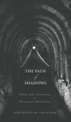 The Path of Shadows: Chthonic Gods, Oneiromancy, Necromancy in Ancient Greece by Taunton, Gwendolyn