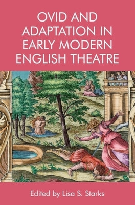 Ovid and Adaptation in Early Modern English Theatre by Starks, Lisa