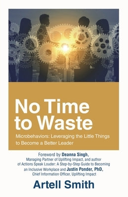 No Time to Waste: Microbehaviors: Leveraging the Little Things to Become a Better Leader by Smith, Artell