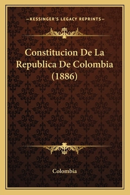 Constitucion De La Republica De Colombia (1886) by Colombia