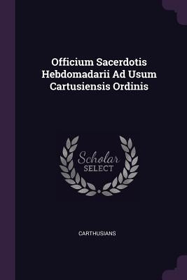 Officium Sacerdotis Hebdomadarii Ad Usum Cartusiensis Ordinis by Carthusians