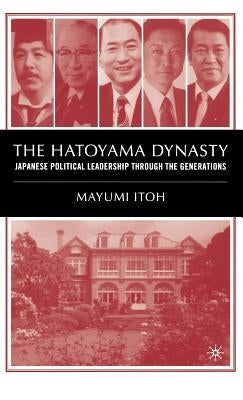 The Hatoyama Dynasty: Japanese Political Leadership Through the Generations by Itoh, M.