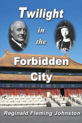 Twilight in the Forbidden City (Illustrated and Revised 4th Edition): Includes bonus previously unpublished chapter by Johnston, Reginald Fleming
