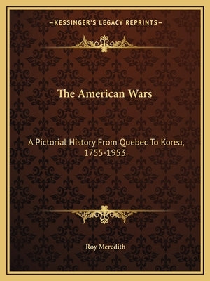 The American Wars: A Pictorial History From Quebec To Korea, 1755-1953 by Meredith, Roy
