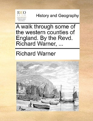 A walk through some of the western counties of England. By the Revd. Richard Warner, ... by Warner, Richard