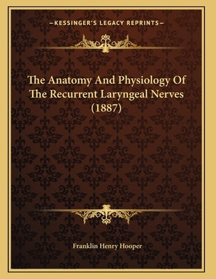 The Anatomy And Physiology Of The Recurrent Laryngeal Nerves (1887) by Hooper, Franklin Henry