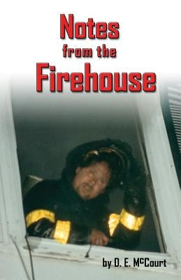 Notes from the Firehouse: Seventeen Firefighting Stories from a Retired Firefighter by McCourt, D. E.