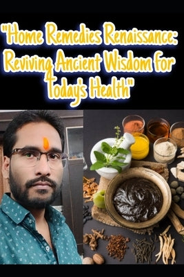 "Home Remedies Renaissance: Reviving Ancient Wisdom for Today's Health" by Gupta, Akash