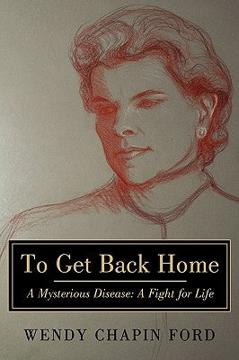 To Get Back Home: A Mysterious Disease: A Fight for Life by Ford, Wendy Chapin