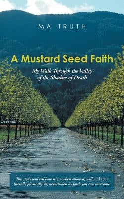 A Mustard Seed Faith: My Walk Through the Valley of the Shadow of Death by Ma Truth