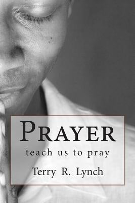 Prayer: teach us to pray by Lynch, Terry R.