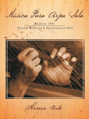 Musica Para Arpa Sola: Relieves 1997 Tiempos Remotos E Inmemoriales 2012 by Uribe, Horacio