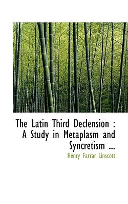 The Latin Third Declension: A Study in Metaplasm and Syncretism ... by Linscott, Henry Farrar