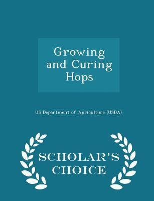 Growing and Curing Hops - Scholar's Choice Edition by Us Department of Agriculture (Usda)