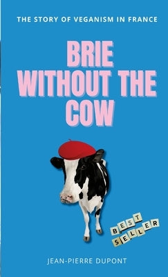 Brie Wi&#65279;thout The Cow: The story of veganism in france by DuPont, Jean-Pierre