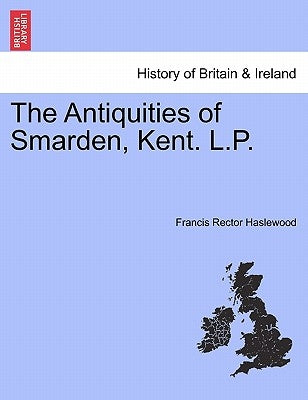 The Antiquities of Smarden, Kent. L.P. by Haslewood, Francis Rector