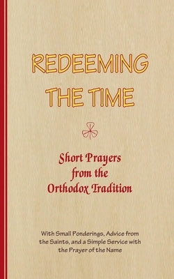 REDEEMING THE TIME, Short Prayers from the Orthodox Tradition: With Small Ponderings, Advice from the Saints, and a Simple Service with the Prayer of by Arnold-Lyklema, A.