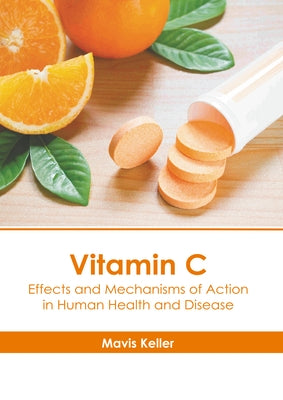 Vitamin C: Effects and Mechanisms of Action in Human Health and Disease by Keller, Mavis