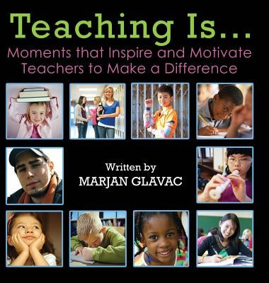 Teaching Is...: Moments that Inspire and Motivate Teachers to Make a Difference by Glavac, Marjan