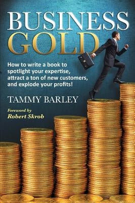 Business Gold: How to Write a Book to Spotlight Your Expertise, Attract a Ton of New Customers, and Explode Your Profits! by Skrob, Robert