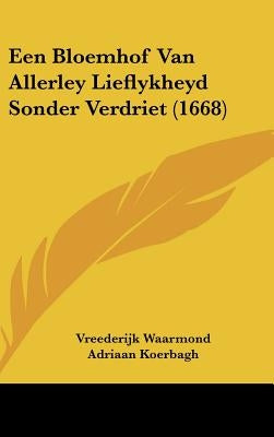 Een Bloemhof Van Allerley Lieflykheyd Sonder Verdriet (1668) by Waarmond, Vreederijk