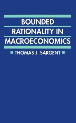 Bounded Rationality in Macroeconomics: The Arne Ryde Memorial Lectures by Sargent, Thomas J.