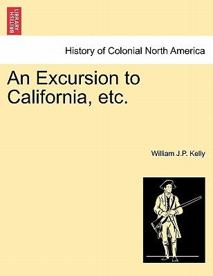 An Excursion to California, etc. by Kelly, William J. P.