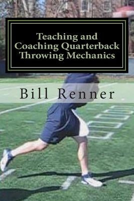 Teaching and Coaching Quarterback Throwing Mechanics by Renner, Bill