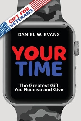 Your Time: (Special Edition for Veterans) The Greatest Gift You Receive and Give by Evans, Daniel W.