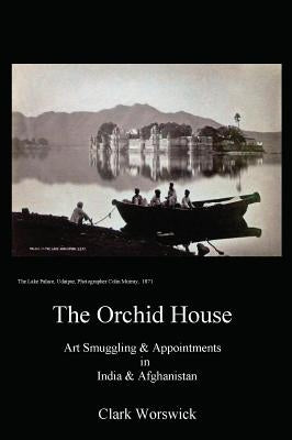 The Orchid House Art Smuggling and Appointments in India and Afghanistan by Worswick, Clark