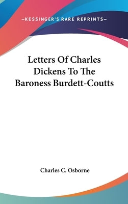 Letters Of Charles Dickens To The Baroness Burdett-Coutts by Osborne, Charles C.