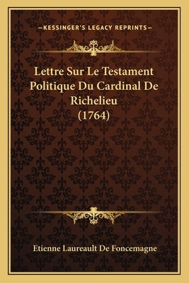 Lettre Sur Le Testament Politique Du Cardinal De Richelieu (1764) by Foncemagne, Etienne Laureault De