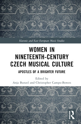 Women in Nineteenth-Century Czech Musical Culture: Apostles of a Brighter Future by Bunzel, Anja