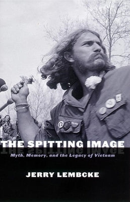 The Spitting Image: Myth, Memory, and the Legacy of Vietnam by Lembcke, Jerry